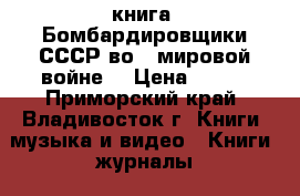 книга =Бомбардировщики СССР во 2 мировой войне= › Цена ­ 200 - Приморский край, Владивосток г. Книги, музыка и видео » Книги, журналы   